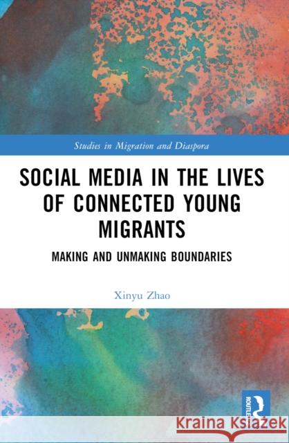 Social Media in the Lives of Young Connected Migrants: Making and Unmaking Boundaries Xinyu Zhao 9781032049687 Routledge