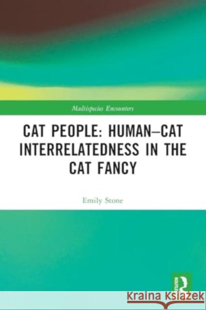 Cat People: Human-Cat Interrelatedness in the Cat Fancy Emily Stone 9781032049731 Routledge