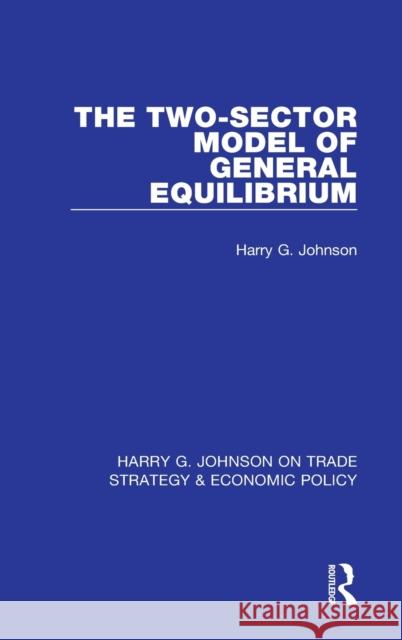 The Two-Sector Model of General Equilibrium Harry G. Johnson 9781032050034 Routledge