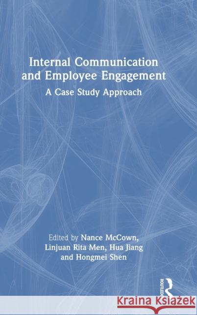Internal Communication and Employee Engagement: A Case Study Approach Nance McCown Linjuan Rita Men Hua Jiang 9781032050058 Routledge