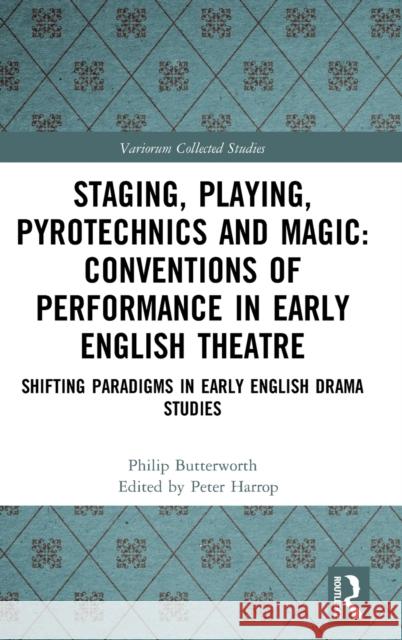 Staging, Playing, Pyrotechnics and Magic: Conventions of Performance in Early English Theatre: Shifting Paradigms in Early English Drama Studies Philip Butterworth Peter Harrop 9781032050362 Routledge