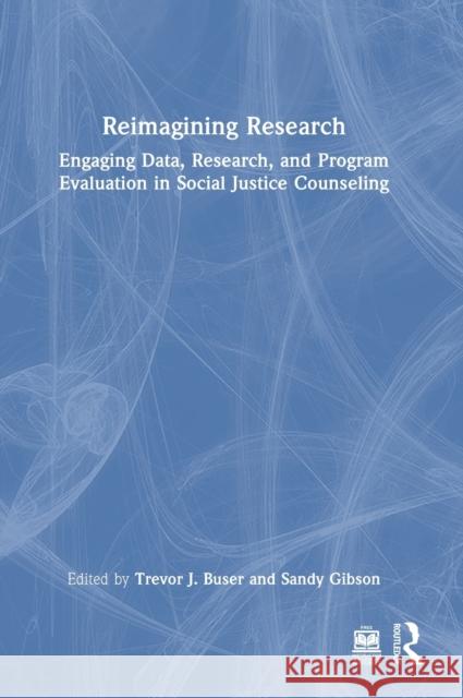 Reimagining Research: Engaging Data, Research, and Program Evaluation in Social Justice Counseling Trevor J. Buser Sandy Gibson 9781032050454 Routledge