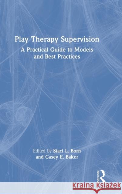 Play Therapy Supervision: A Practical Guide to Models and Best Practices Born, Staci L. 9781032050478 Taylor & Francis Ltd