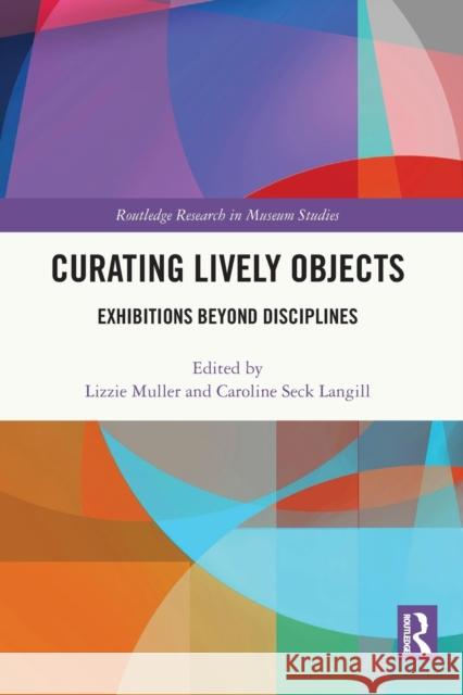 Curating Lively Objects: Exhibitions Beyond Disciplines Lizzie Muller Caroline Sec 9781032050621 Routledge