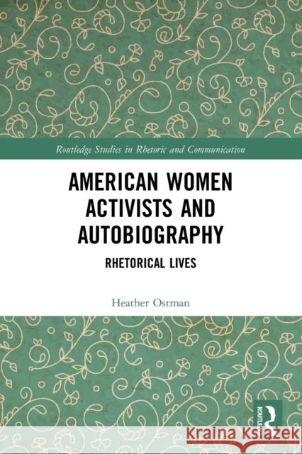 American Women Activists and Autobiography: Rhetorical Lives Heather Ostman 9781032050966