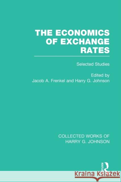 The Economics of Exchange Rates (Collected Works of Harry Johnson): Selected Studies Jacob A. Frenkel Harry G. Johnson 9781032051079 Routledge