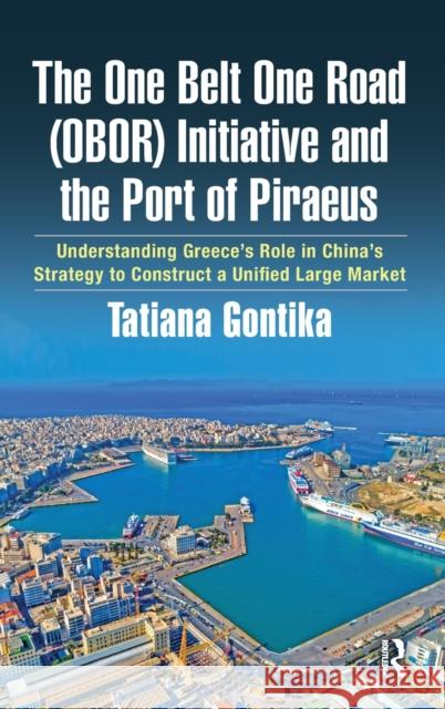 The One Belt One Road (OBOR) Initiative and the Port of Piraeus: Understanding Greece's Role in China's Strategy to Construct a Unified Large Market Gontika, Tatiana 9781032051512 Routledge