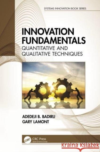 Innovation Fundamentals: Quantitative and Qualitative Techniques Adedeji B. Badiru Gary Lamont 9781032051574