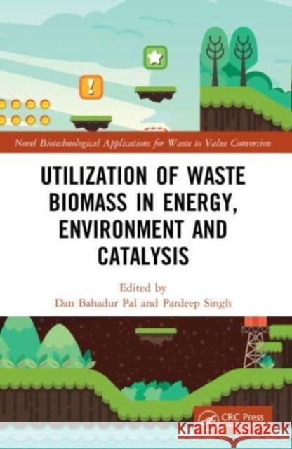 Utilization of Waste Biomass in Energy, Environment and Catalysis Dan Bahadur Pal Pardeep Singh 9781032051635 CRC Press