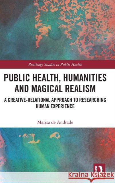 Public Health, Humanities and Magical Realism: A Creative-Relational Approach to Researching Human Experience Marisa d 9781032051895 Routledge