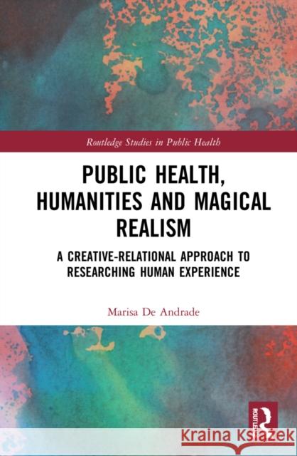 Public Health, Humanities and Magical Realism: A Creative-Relational Approach to Researching Human Experience Marisa d 9781032051901 Routledge