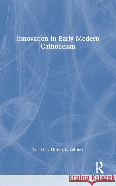 Innovation in Early Modern Catholicism Ulrich L. Lehner 9781032051963