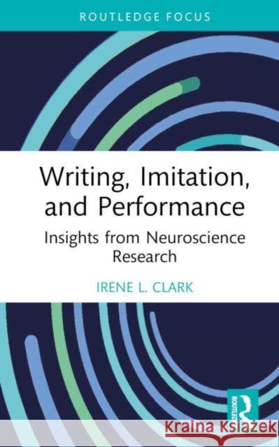 Writing, Imitation, and Performance: Insights from Neuroscience Research Clark, Irene L. 9781032051987 Taylor & Francis Ltd
