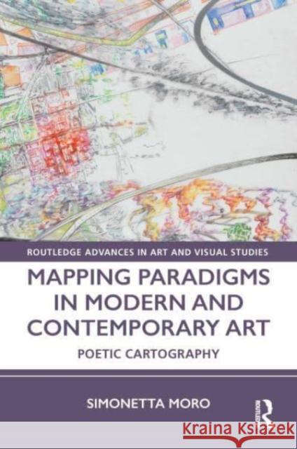 Mapping Paradigms in Modern and Contemporary Art: Poetic Cartography Simonetta Moro 9781032052045 Routledge