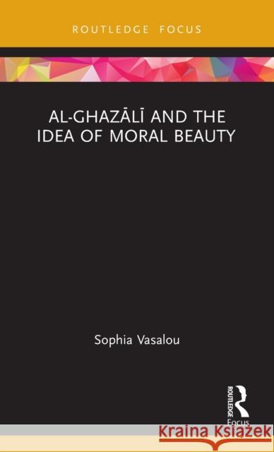 Al-Ghazālī and the Idea of Moral Beauty Vasalou, Sophia 9781032052052