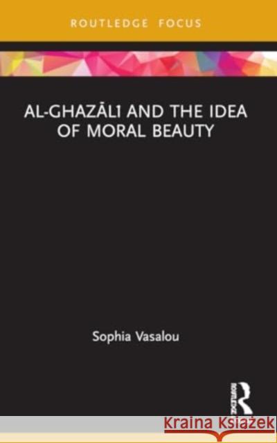 Al-Ghazālī And the Idea of Moral Beauty Sophia Vasalou 9781032052069