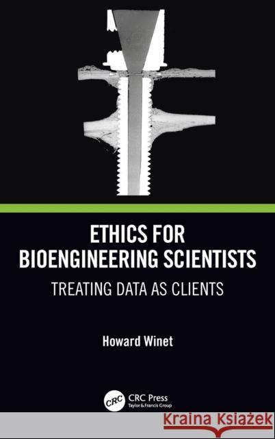 Ethics for Bioengineering Scientists: Treating Data as Clients Howard Winet 9781032052359 CRC Press