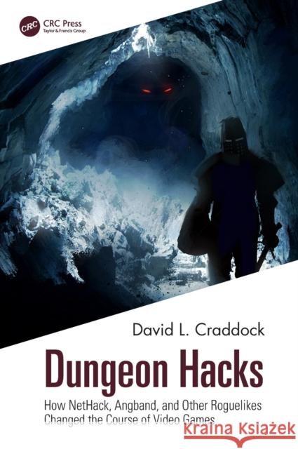 Dungeon Hacks: How Nethack, Angband, and Other Rougelikes Changed the Course of Video Games David L. Craddock 9781032052403
