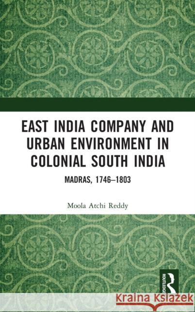 East India Company and Urban Environment in Colonial South India: Madras, 1746-1803 Moola Atchi Reddy 9781032052656 Routledge Chapman & Hall