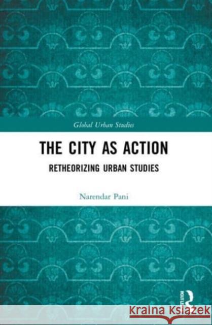 The City as Action Narendar (Professor, National Institute of Advanced Studies, Bengaluru, India) Pani 9781032052687 Taylor & Francis Ltd