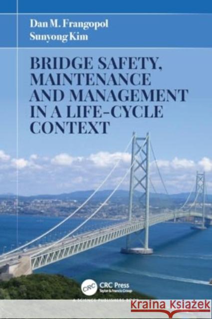 Bridge Safety, Maintenance and Management in a Life-Cycle Context Dan M. Frangopol Sunyong Kim 9781032052847