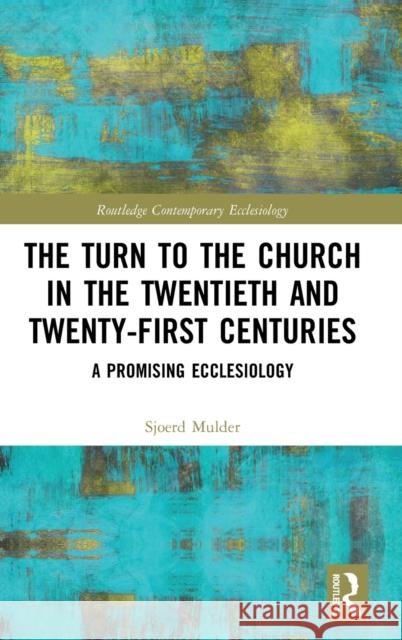 The Turn to the Church in the Twentieth and Twenty-First Centuries: A Promising Ecclesiology Mulder, Sjoerd 9781032052854