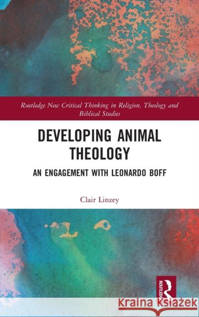 Developing Animal Theology: An Engagement with Leonardo Boff Clair Linzey 9781032052861 Routledge