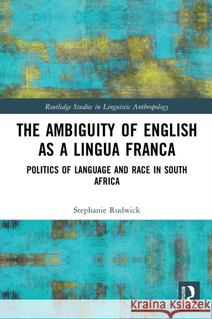 The Ambiguity of English as a Lingua Franca: Politics of Language and Race in South Africa Stephanie Rudwick 9781032052953