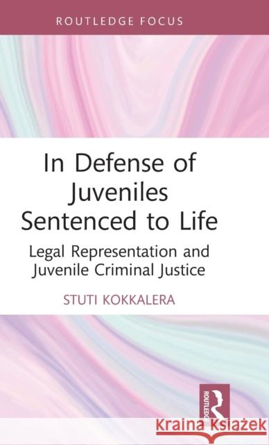 In Defense of Juveniles Sentenced to Life: Legal Representation and Juvenile Criminal Justice Stuti Kokkalera 9781032052991 Routledge