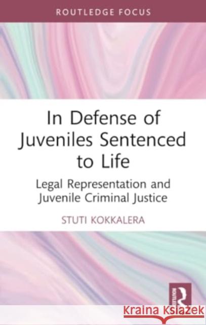 In Defense of Juveniles Sentenced to Life: Legal Representation and Juvenile Criminal Justice Stuti Kokkalera 9781032053028 Routledge
