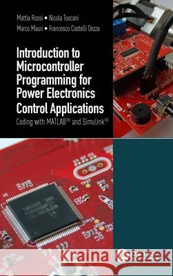 Introduction to Microcontroller Programming for Power Electronics Control Applications: Coding with MATLAB(R) and Simulink(R) Mattia Rossi Nicola Toscani Marco Mauri 9781032053035