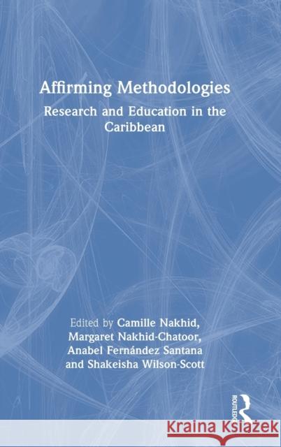 Affirming Methodologies: Research and Education in the Caribbean Camille Nakhid Margaret Nakhid-Chatoor Anabel Fernande 9781032053059