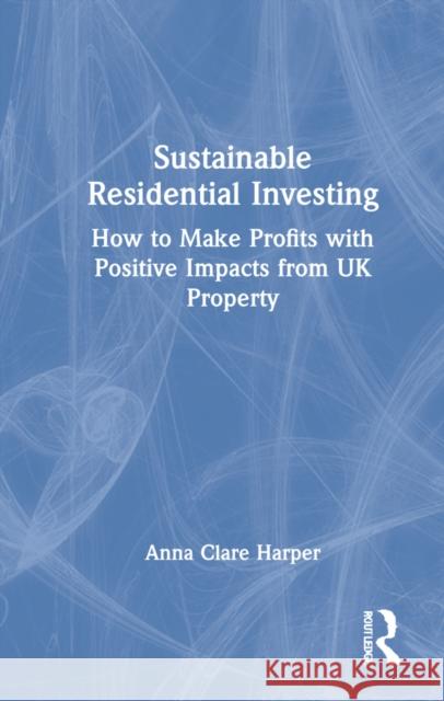 Sustainable Residential Investing: How to Make Profits with Positive Impacts from UK Property Harper, Anna 9781032053127 Routledge