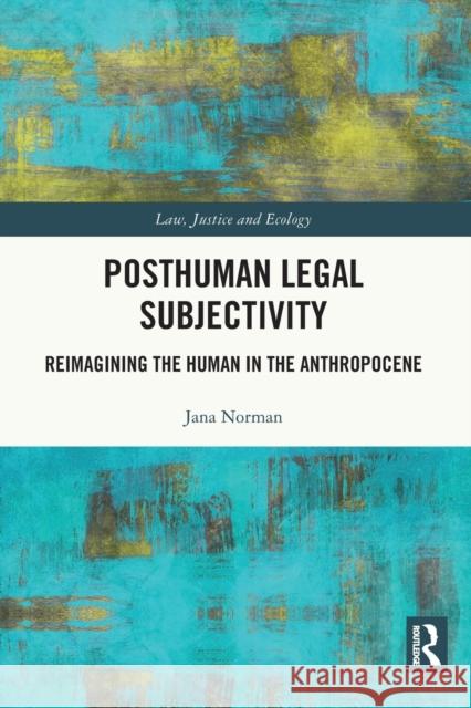 Posthuman Legal Subjectivity: Reimagining the Human in the Anthropocene Jana Norman 9781032053400 Routledge