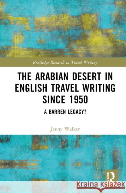 The Arabian Desert in English Travel Writing Since 1950: A Barren Legacy? Walker, Jenny 9781032053523