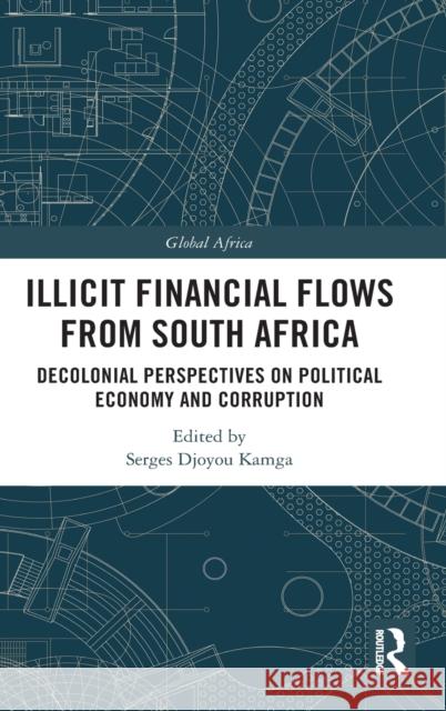Illicit Financial Flows from South Africa: Decolonial Perspectives on Political Economy and Corruption Serges Djoyou Kamga 9781032053592