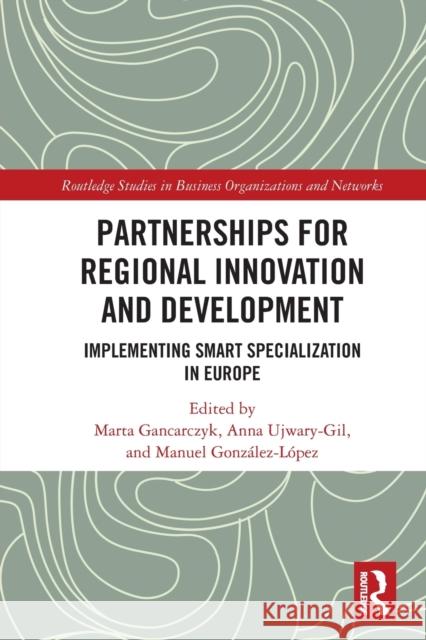 Partnerships for Regional Innovation and Development: Implementing Smart Specialization in Europe Marta Gancarczyk Anna Ujwary-Gil Manuel Gonz?lez-L?pez 9781032053752