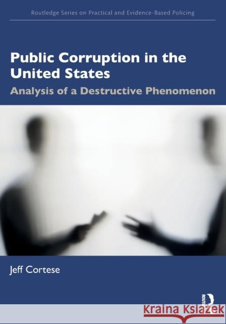Public Corruption in the United States: Analysis of a Destructive Phenomenon Jeff Cortese 9781032054117 Routledge