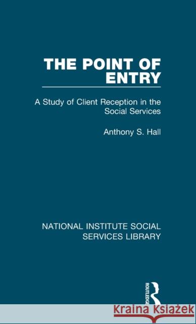 The Point of Entry: A Study of Client Reception in the Social Services Anthony S. Hall 9781032054704 Routledge