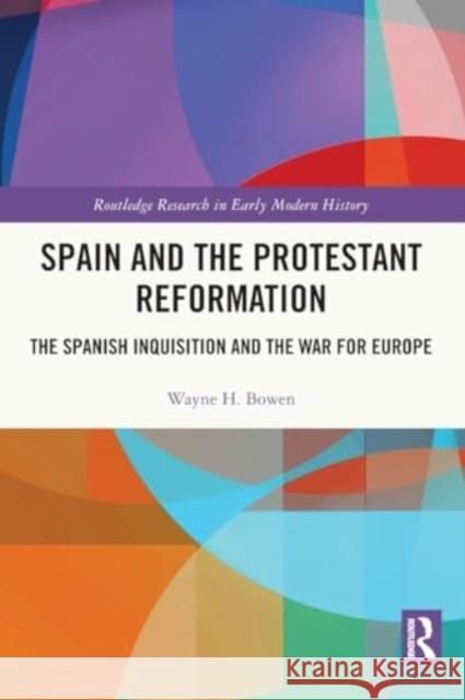 Spain and the Protestant Reformation: The Spanish Inquisition and the War for Europe Wayne H. Bowen 9781032054742 Routledge
