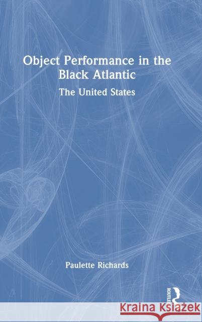 Object Performance in the Black Atlantic: The United States Paulette Richards 9781032054872 Routledge
