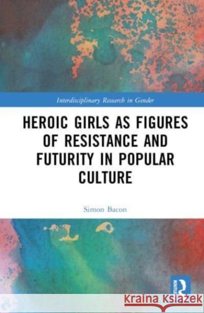 Heroic Girls as Figures of Resistance and Futurity in Popular Culture  9781032054919 Taylor & Francis Ltd