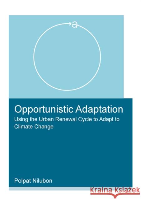 Opportunistic Adaptation: Using the Urban Renewal Cycle to Adapt to Climate Change Polpat Nilubon 9781032055091 CRC Press