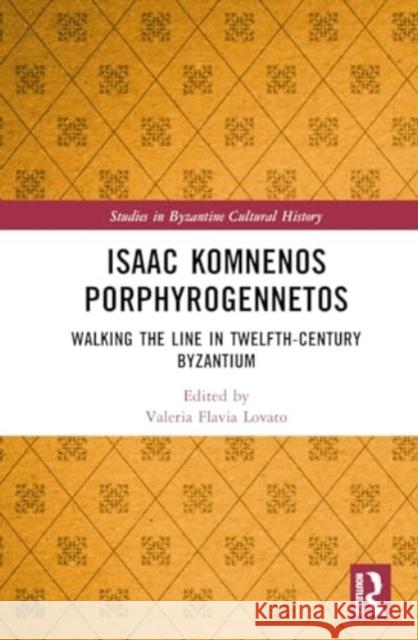 Isaac Komnenos Porphyrogennetos: Walking the Line in Twelfth-Century Byzantium Valeria Flavia Lovato 9781032055237 Routledge