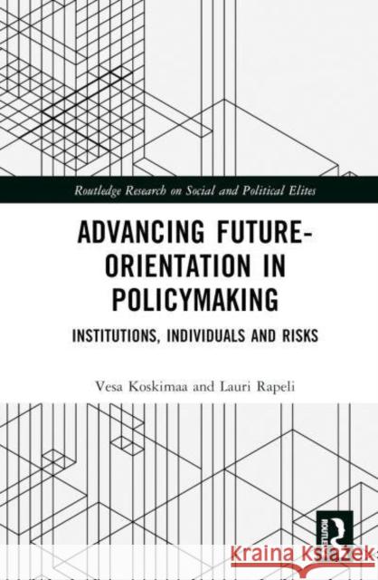 Advancing Future-Orientation in Policymaking: Institutions, Individuals and Risks Vesa Koskimaa Lauri Rapeli 9781032055480 Taylor & Francis Ltd