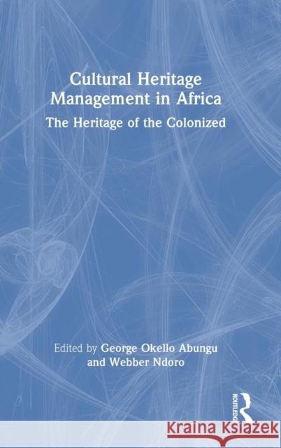 Cultural Heritage Management in Africa: The Heritage of the Colonized Abungu, George Okello 9781032055640 Taylor & Francis Ltd
