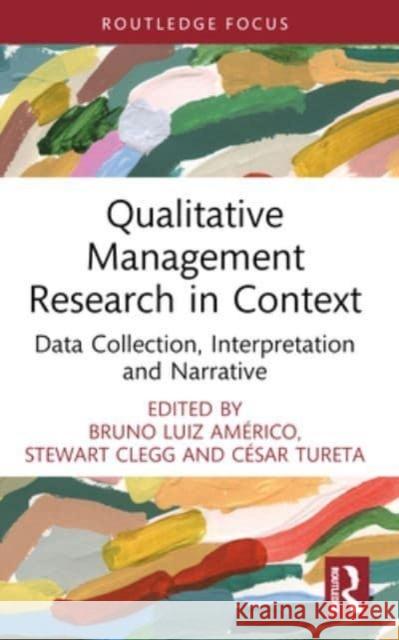 Qualitative Management Research in Context: Data Collection, Interpretation and Narrative Bruno Am?rico Stewart Clegg C?sar Tureta 9781032055732 Routledge