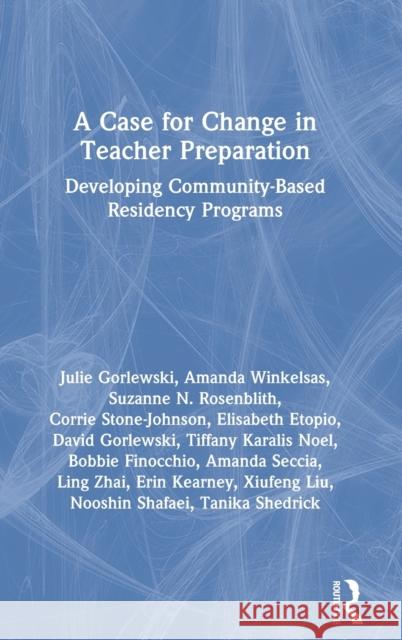A Case for Change in Teacher Preparation: Developing Community-Based Residency Programs Julie Gorlewski Amanda Winkelsas Suzanne N. Rosenblith 9781032055909