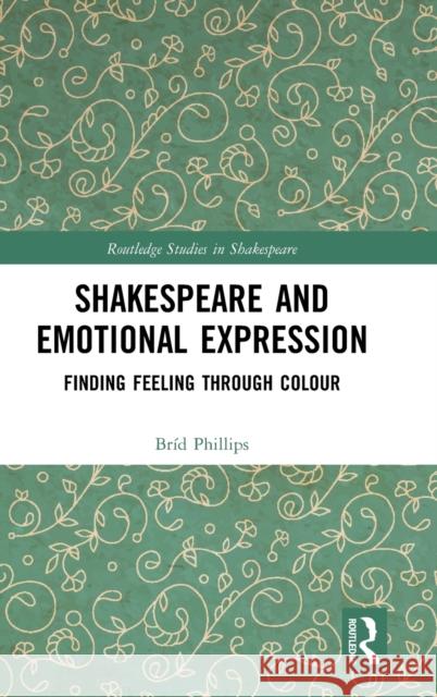 Shakespeare and Emotional Expression: Finding Feeling Through Colour Phillips, Bríd 9781032055923 Taylor & Francis Ltd