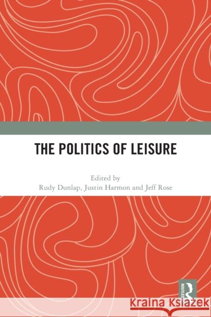 The Politics of Leisure Rudy Dunlap Justin Harmon Jeff N 9781032056265 Routledge